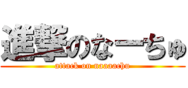 進撃のなーちゅ (attack on naaaachu)