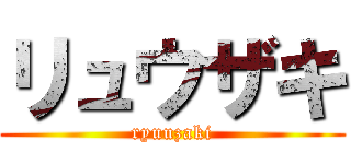 リュウザキ (ryuuzaki)