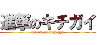 進撃のキチガイ (attack on kithigay)