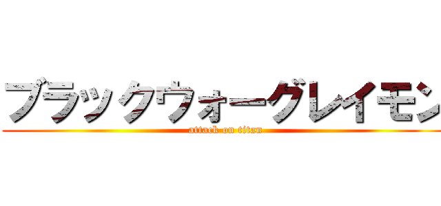ブラックウォーグレイモン (attack on titan)
