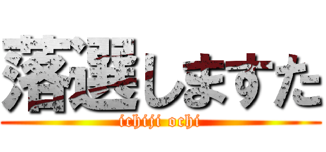落選しますた (ichiji ochi)