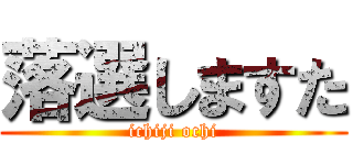 落選しますた (ichiji ochi)