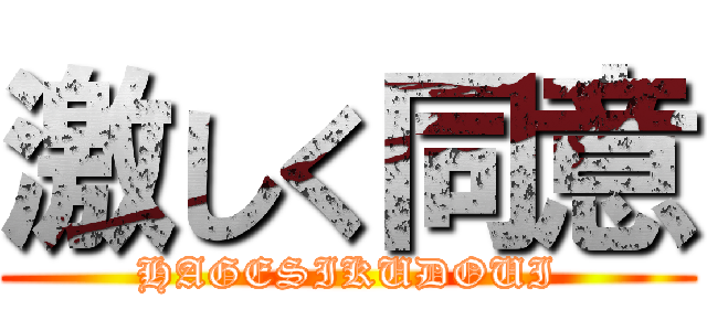 激しく同意 (HAGESIKUDOUI)