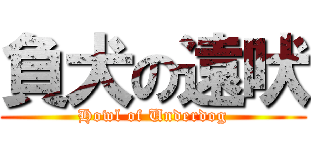負犬の遠吠 (Howl of Underdog)