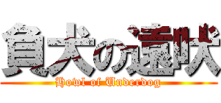 負犬の遠吠 (Howl of Underdog)