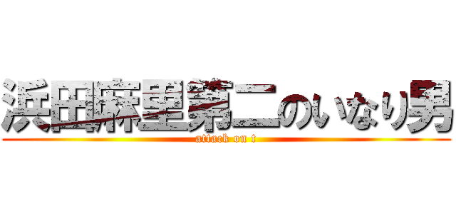 浜田麻里第二のいなり男 (attack on t)