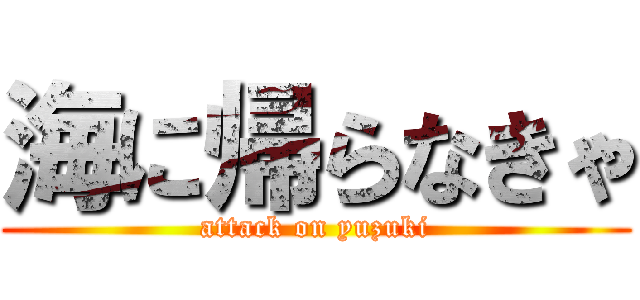 海に帰らなきゃ (attack on yuzuki)