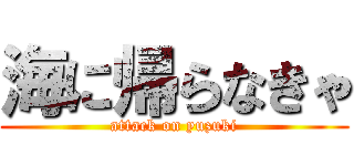 海に帰らなきゃ (attack on yuzuki)