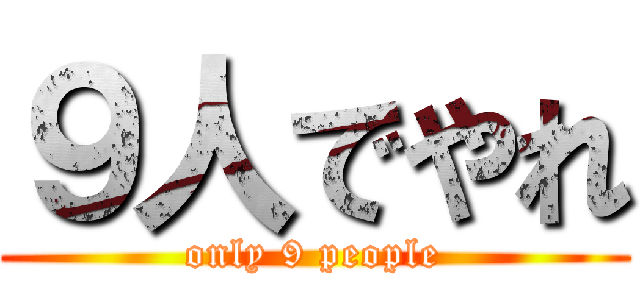 ９人でやれ (only 9 people)