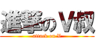 進撃のＶ叔 (attack on V)