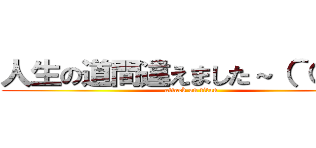 人生の道間違えました～（＾○＾） (attack on titan)