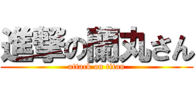 進撃の蘭丸さん (attack on titan)