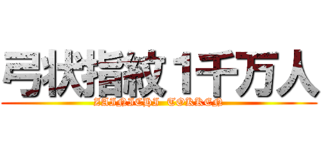 弓状指紋１千万人 (ZAINICHI  TOKKEN)