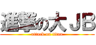 進撃の大ＪＢ (attack on titan)