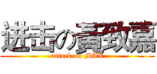 进击の黃致嘉 (attack on MAX)