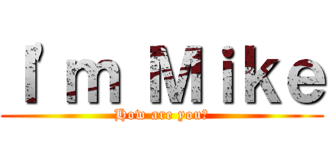Ｉ\'ｍ Ｍｉｋｅ (How are you?)