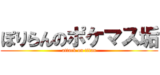 ぽりらんのポケマス垢 (attack on titan)