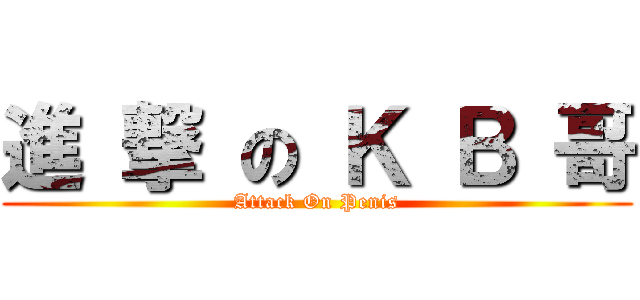 進 撃 の Ｋ Ｂ 哥 (Attack On Penis)