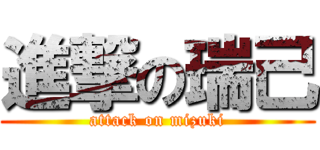 進撃の瑞己 (attack on mizuki)