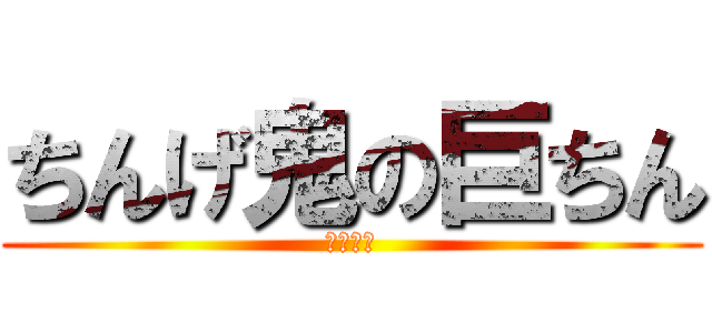 ちんげ鬼の巨ちん (ちんちん)