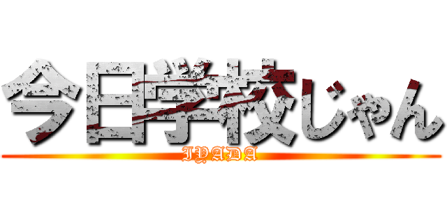 今日学校じゃん (IYADA)