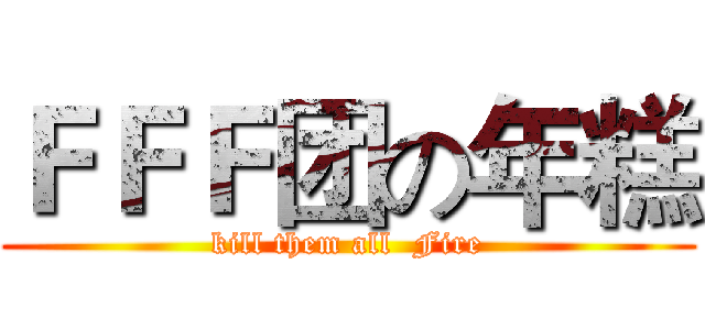 ＦＦＦ团の年糕 (kill them all  Fire)