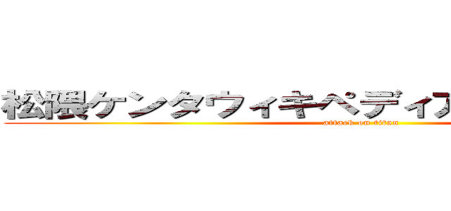 松隈ケンタウィキペディア改悪一般通行 (attack on titan)