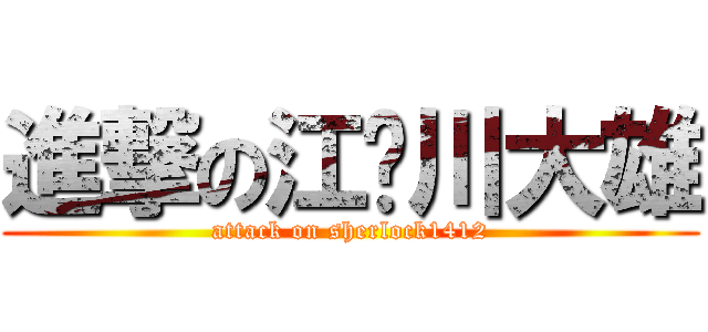 進撃の江戶川大雄 (attack on sherlock1412)