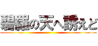 碧羅の天へ誘えど ()