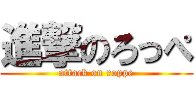 進撃のろっぺ (attack on roppe)