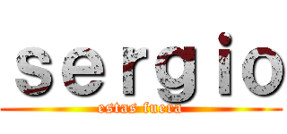 ｓｅｒｇｉｏ (estas fuera)