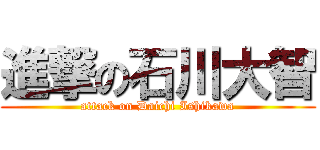 進撃の石川大智 (attack on Daichi Ishikawa)