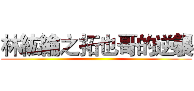 林紘綸之拓也哥的逆襲 ()