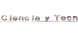 Ｃｉｅｎｃｉａ ｙ Ｔｅｃｎｏｌｏｇｉａ (El Impacto)