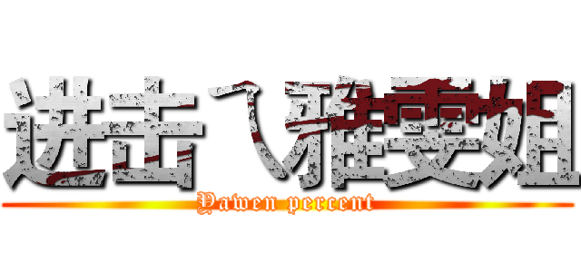 进击ㄟ雅雯姐 (Yawen percent)