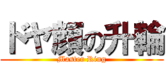 ドヤ顔の升輪 (Master Ring)