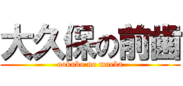 大久保の前歯 (ookubo no maeba)