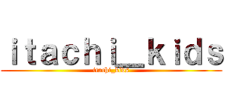 ｉｔａｃｈｉ＿ｋｉｄｓ (itachi_kids)