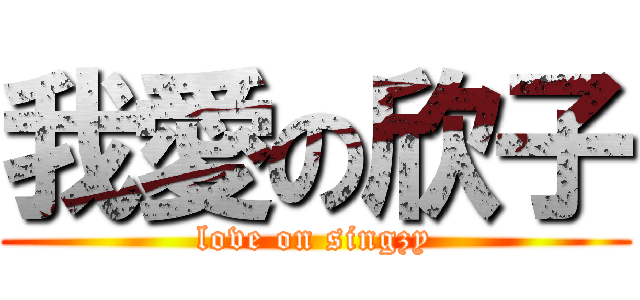 我愛の欣子 (love on singzy)