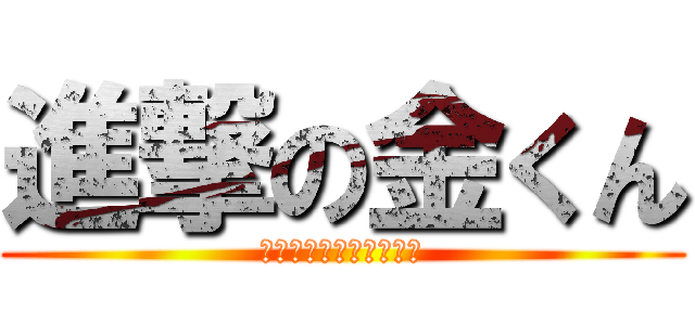 進撃の金くん (この世の終わりの始まり)