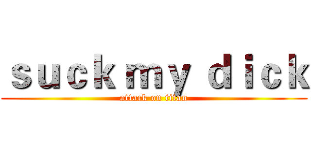 ｓｕｃｋ ｍｙ ｄｉｃｋ (attack on titan)