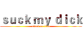 ｓｕｃｋ ｍｙ ｄｉｃｋ (attack on titan)