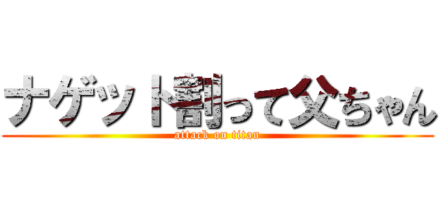 ナゲット割って父ちゃん (attack on titan)
