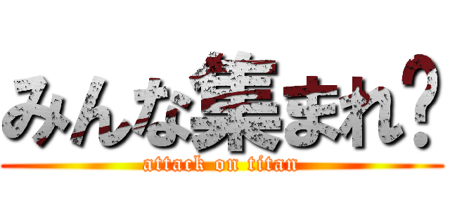 みんな集まれ〜 (attack on titan)