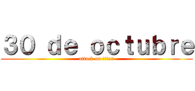 ３０ ｄｅ ｏｃｔｕｂｒｅ (attack on titan)