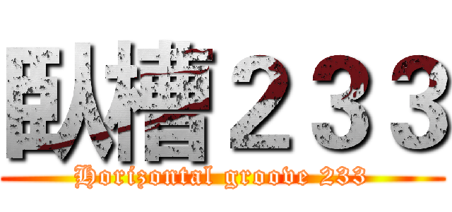 臥槽２３３ (Horizontal groove 233)