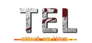 ＴＥＬ (attack on titan)