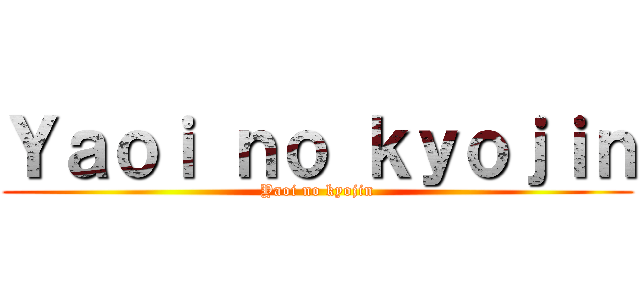 Ｙａｏｉ ｎｏ ｋｙｏｊｉｎ (Yaoi no kyojin)