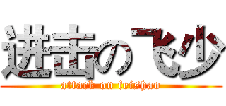 进击の飞少 (attack on feishao)