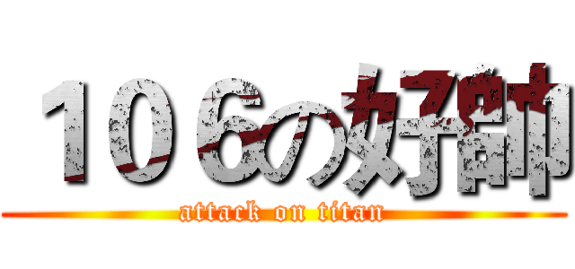 １０６の好帥 (attack on titan)
